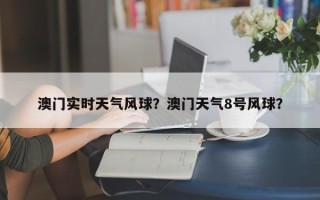 澳门实时天气风球？澳门天气8号风球？