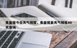 麦盖提今日天气预报，麦盖提县天气预报40天查询