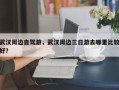 武汉周边自驾游，武汉周边三日游去哪里比较好？