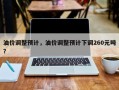 油价调整预计，油价调整预计下调260元吨？