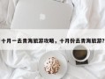 十月一去青海旅游攻略，十月份去青海旅游？