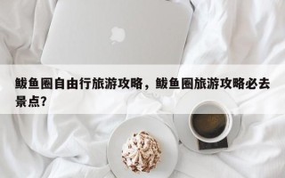 鲅鱼圈自由行旅游攻略，鲅鱼圈旅游攻略必去景点？