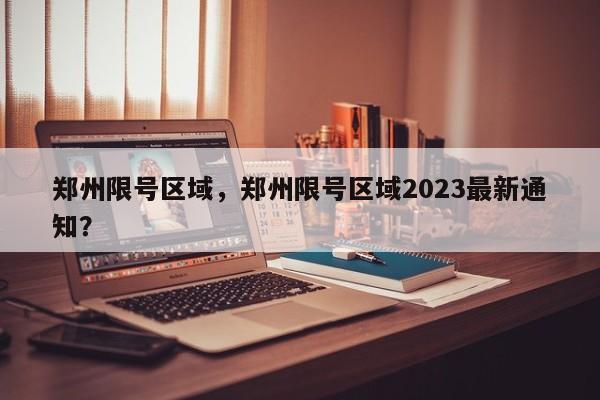 郑州限号区域，郑州限号区域2023最新通知？