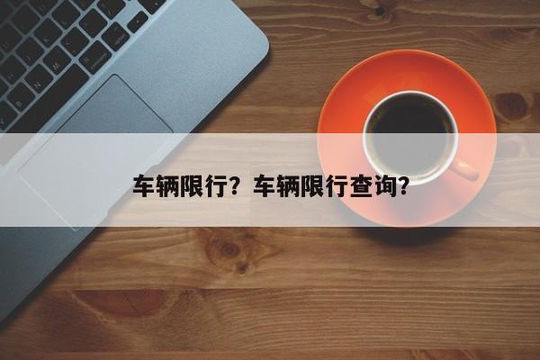 车辆限行？车辆限行查询？