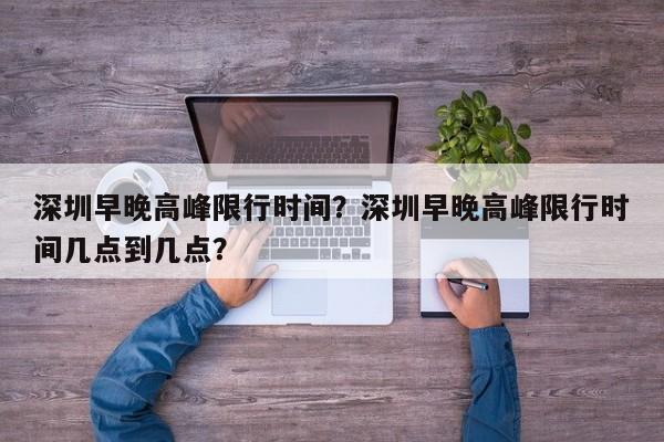 深圳早晚高峰限行时间？深圳早晚高峰限行时间几点到几点？