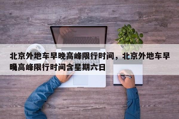 北京外地车早晚高峰限行时间，北京外地车早晚高峰限行时间含星期六日
吗