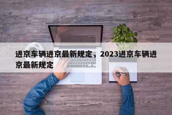 进京车辆进京最新规定，2023进京车辆进京最新规定