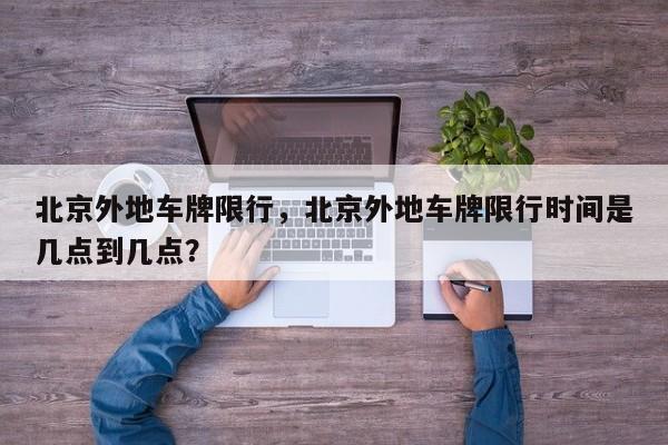 北京外地车牌限行，北京外地车牌限行时间是几点到几点？