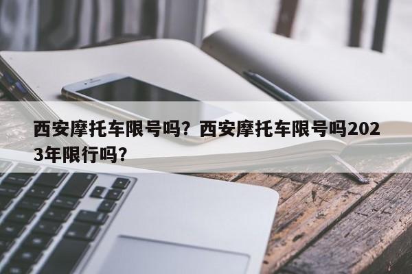 西安摩托车限号吗？西安摩托车限号吗2023年限行吗？