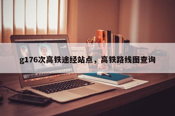 g176次高铁途经站点，高铁路线图查询