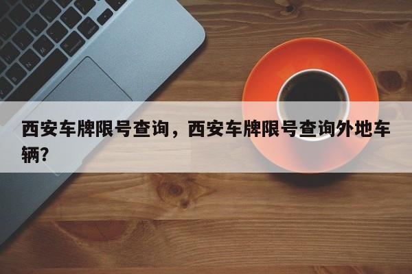 西安车牌限号查询，西安车牌限号查询外地车辆？
