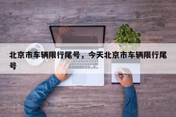北京市车辆限行尾号，今天北京市车辆限行尾号