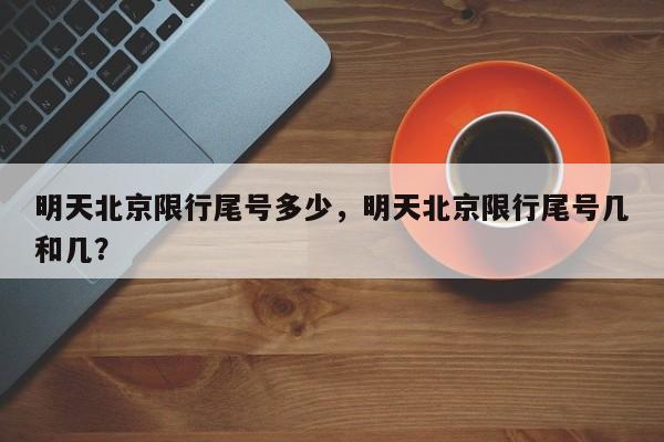明天北京限行尾号多少，明天北京限行尾号几和几？