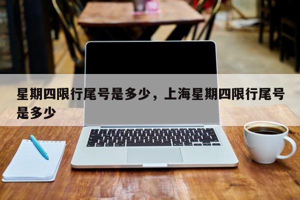 星期四限行尾号是多少，上海星期四限行尾号是多少