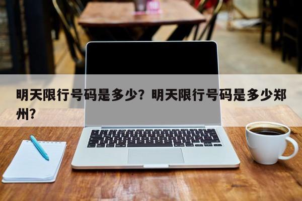 明天限行号码是多少？明天限行号码是多少郑州？