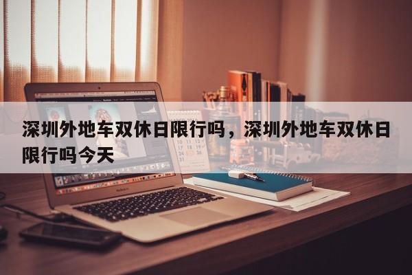 深圳外地车双休日限行吗，深圳外地车双休日限行吗今天