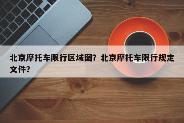 北京摩托车限行区域图？北京摩托车限行规定文件？