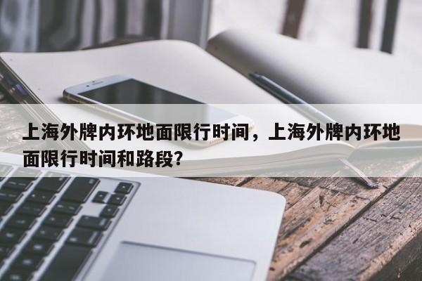 上海外牌内环地面限行时间，上海外牌内环地面限行时间和路段？