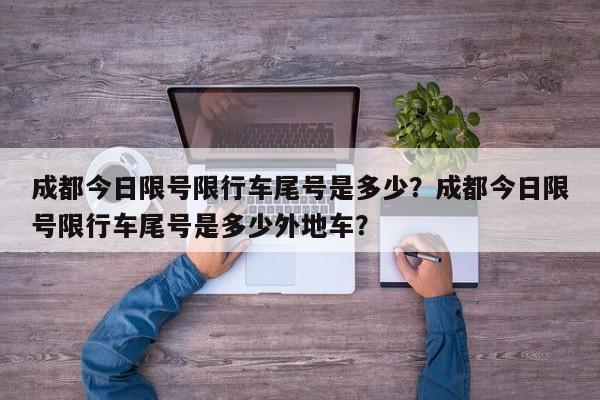 成都今日限号限行车尾号是多少？成都今日限号限行车尾号是多少外地车？