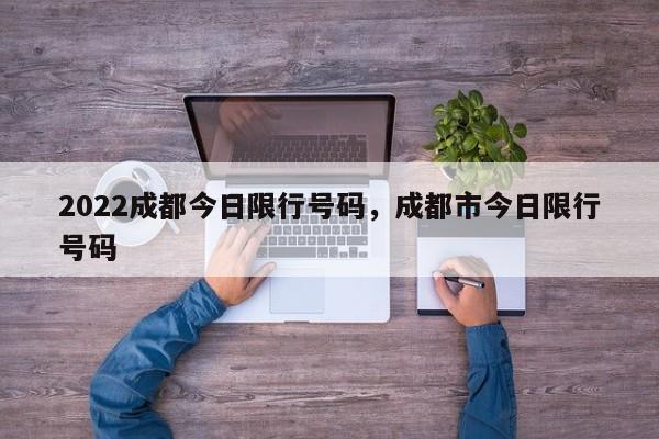2022成都今日限行号码，成都市今日限行号码