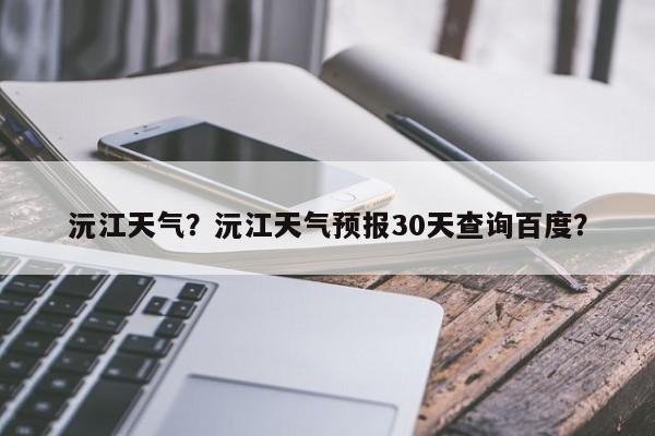沅江天气？沅江天气预报30天查询百度？