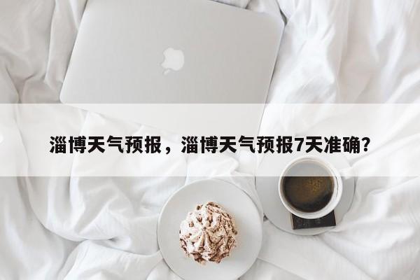 淄博天气预报，淄博天气预报7天准确？
