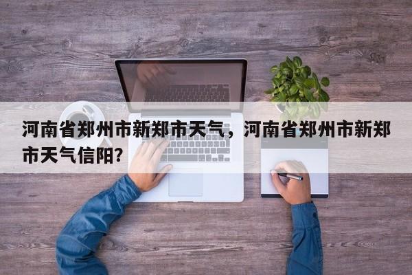 河南省郑州市新郑市天气，河南省郑州市新郑市天气信阳？