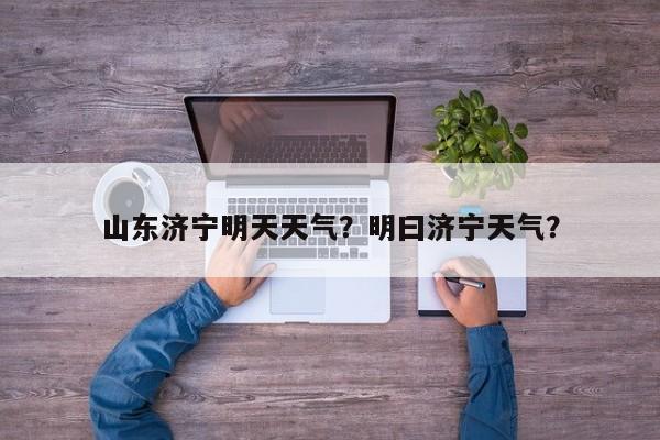 山东济宁明天天气？明曰济宁天气？