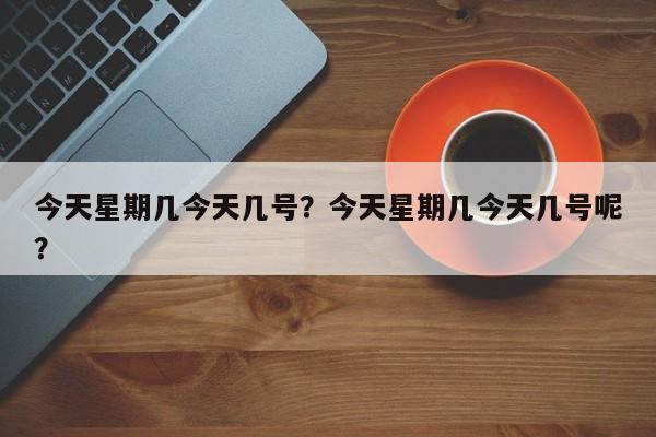 今天星期几今天几号？今天星期几今天几号呢？