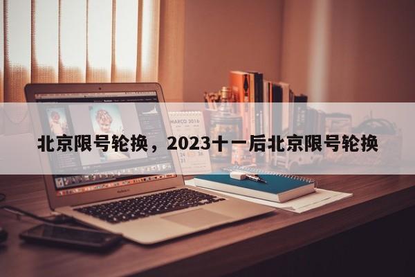 北京限号轮换，2023十一后北京限号轮换