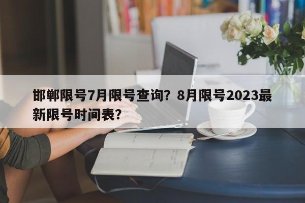 邯郸限号7月限号查询？8月限号2023最新限号时间表？