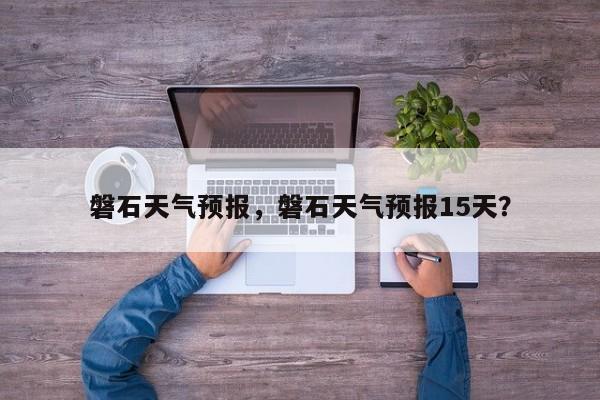 磐石天气预报，磐石天气预报15天？