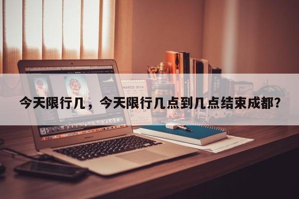 今天限行几，今天限行几点到几点结束成都？
