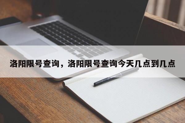 洛阳限号查询，洛阳限号查询今天几点到几点