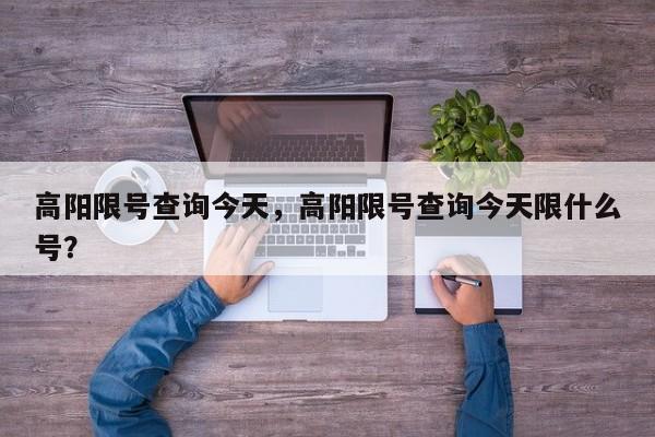 高阳限号查询今天，高阳限号查询今天限什么号？