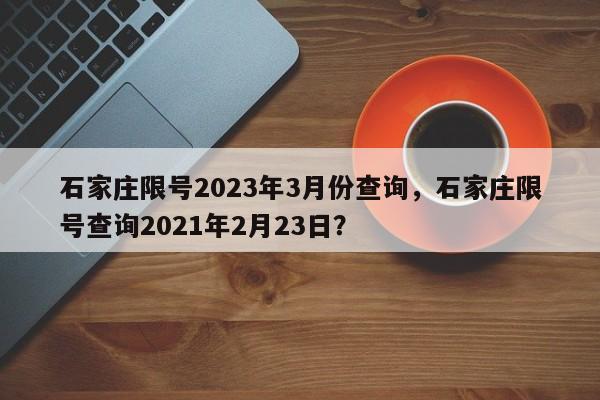 石家庄限号2023年3月份查询，石家庄限号查询2021年2月23日？