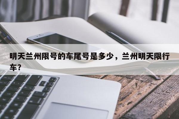 明天兰州限号的车尾号是多少，兰州明天限行车？