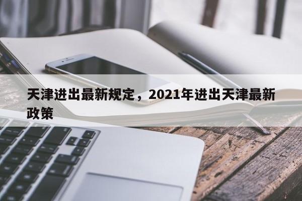 天津进出最新规定，2021年进出天津最新政策