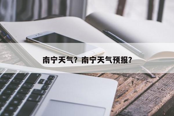 南宁天气？南宁天气预报？