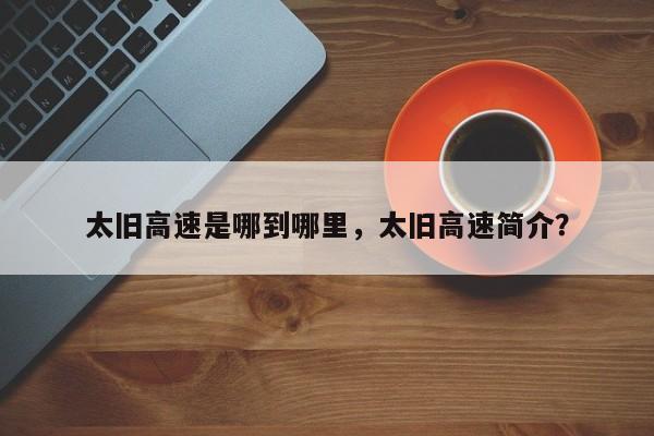 太旧高速是哪到哪里，太旧高速简介？