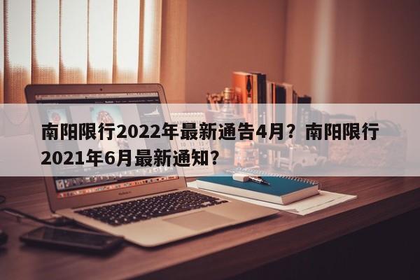 南阳限行2022年最新通告4月？南阳限行2021年6月最新通知？