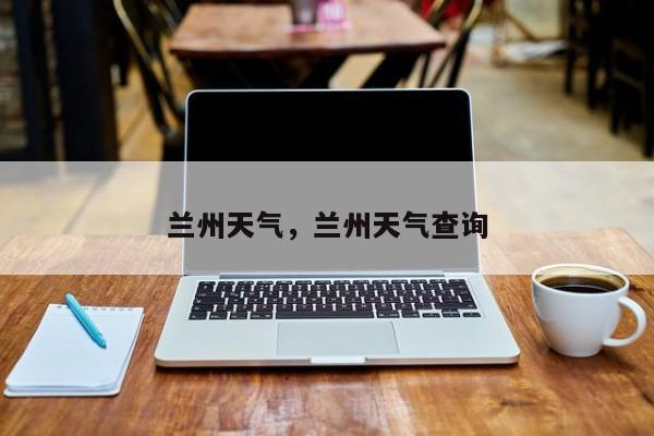 兰州天气，兰州天气查询