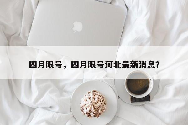 四月限号，四月限号河北最新消息？