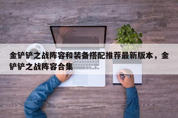 金铲铲之战阵容和装备搭配推荐最新版本，金铲铲之战阵容合集
