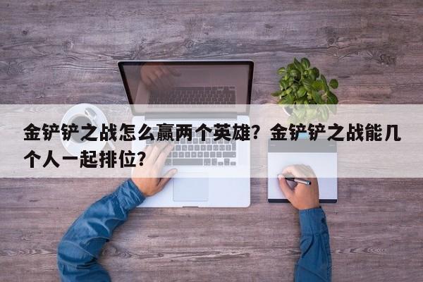金铲铲之战怎么赢两个英雄？金铲铲之战能几个人一起排位？