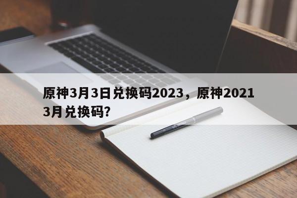 原神3月3日兑换码2023，原神20213月兑换码？