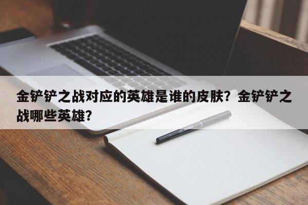 金铲铲之战对应的英雄是谁的皮肤？金铲铲之战哪些英雄？