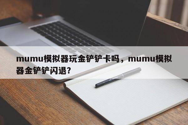 mumu模拟器玩金铲铲卡吗，mumu模拟器金铲铲闪退？
