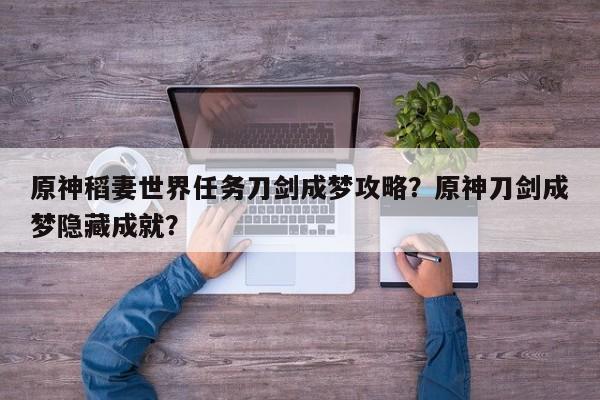 原神稻妻世界任务刀剑成梦攻略？原神刀剑成梦隐藏成就？