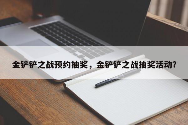 金铲铲之战预约抽奖，金铲铲之战抽奖活动？